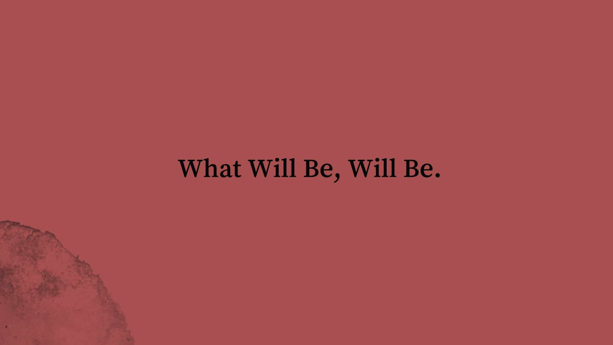 What Will Be, Will Be.